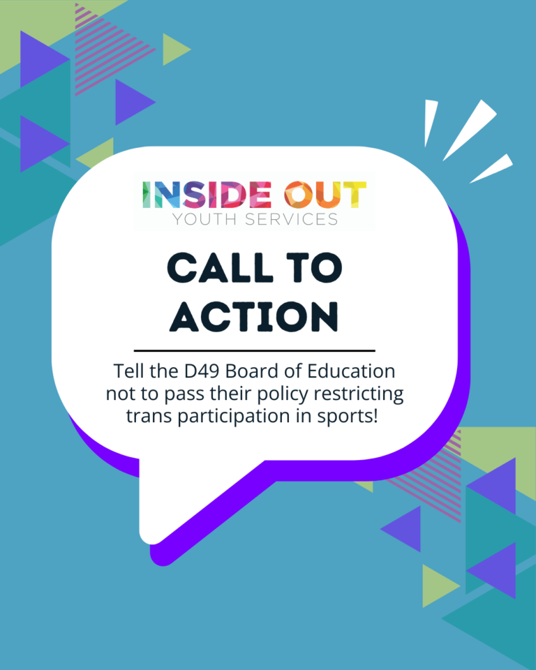 Inside Out Youth Services call to action, tell the D49 Board of Education not the pass their policy restricting trans participation in sports.